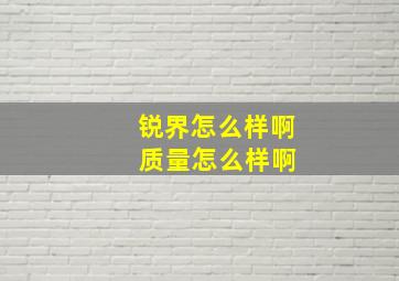 锐界怎么样啊 质量怎么样啊